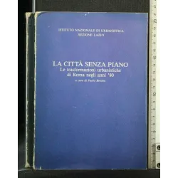 LA CITTA' SENZA PIANO LE TRASFORMAZIONI URBANISTICHE DI ROMA