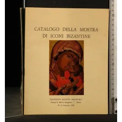 CATALOGO DELLA MOSTRA DI ICONI BIZANTINE AUTORI: AA.VV.