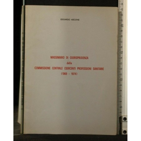 MASSIMARIO DI GIURISPRUDENZA DELLA COMMISSIONE CENTRALE ESERCENTI PROFESSIONI SANITARIE (1969-1974) _x000D_
