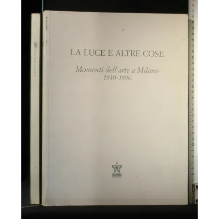 LA LUCE E ALTRE COSE MOMENTI DELL'ARTE A MILANO 1930-1990