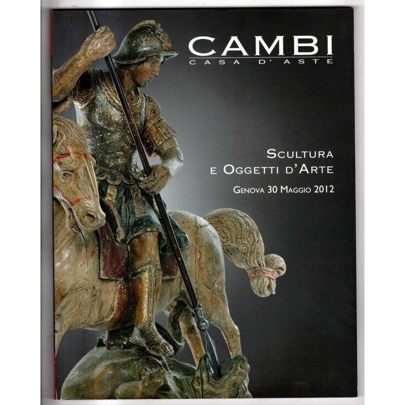 CAMBI. GENOVA. SCULTURA E OGGETTI D'ARTE. CATALOGO ASTA 30 MAGGIO 2012.