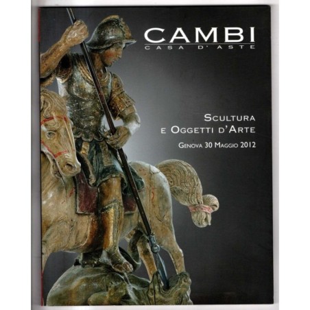 CAMBI. GENOVA. SCULTURA E OGGETTI D'ARTE. CATALOGO ASTA 30 MAGGIO 2012.