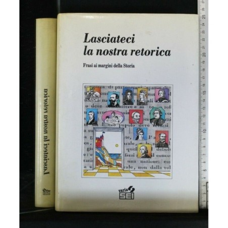 LASCIATECI LA NOSTRA RETORICA FRASI AI MARGINI DELLA STORIA
